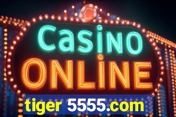 tiger 5555.com